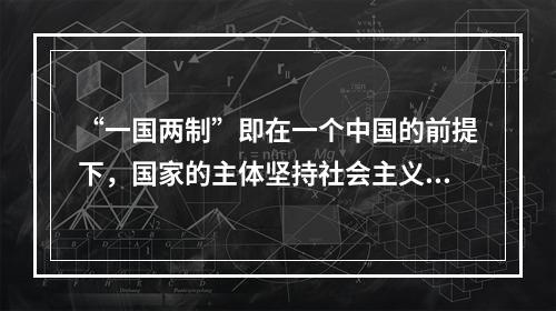 “一国两制”即在一个中国的前提下，国家的主体坚持社会主义制度