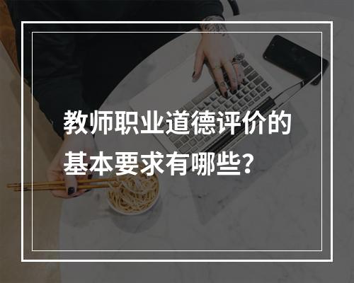 教师职业道德评价的基本要求有哪些？