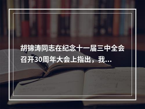 胡锦涛同志在纪念十一届三中全会召开30周年大会上指出，我们要