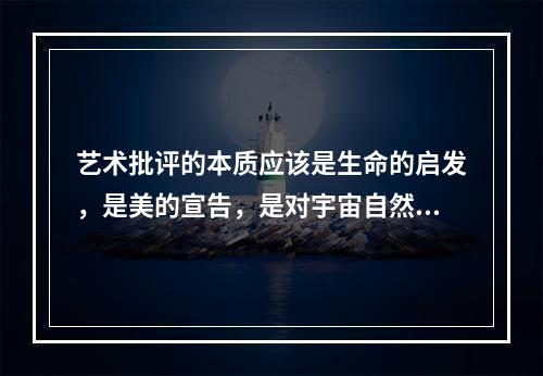 艺术批评的本质应该是生命的启发，是美的宣告，是对宇宙自然的敬