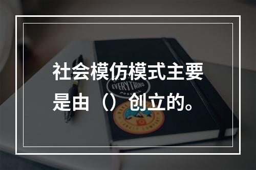 社会模仿模式主要是由（）创立的。