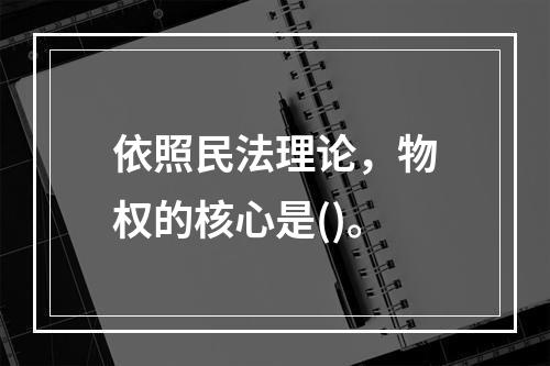 依照民法理论，物权的核心是()。