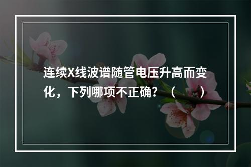 连续X线波谱随管电压升高而变化，下列哪项不正确？（　　）