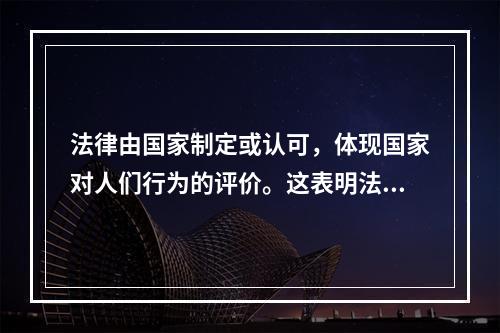 法律由国家制定或认可，体现国家对人们行为的评价。这表明法律具