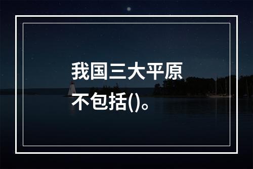 我国三大平原不包括()。