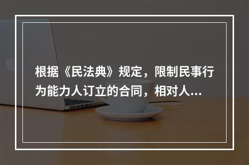 根据《民法典》规定，限制民事行为能力人订立的合同，相对人可以