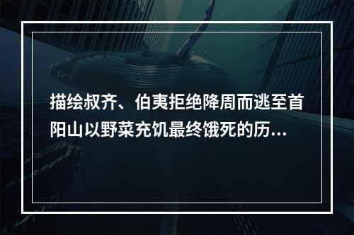 描绘叔齐、伯夷拒绝降周而逃至首阳山以野菜充饥最终饿死的历史故