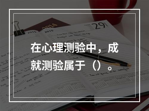 在心理测验中，成就测验属于（）。