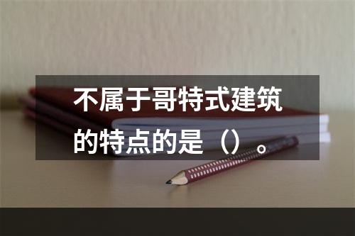 不属于哥特式建筑的特点的是（）。