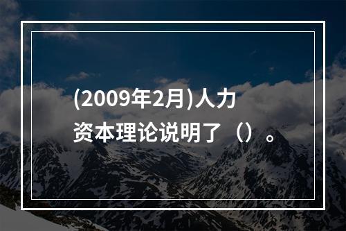 (2009年2月)人力资本理论说明了（）。