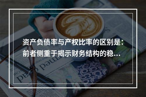 资产负债率与产权比率的区别是：前者侧重于揭示财务结构的稳健程