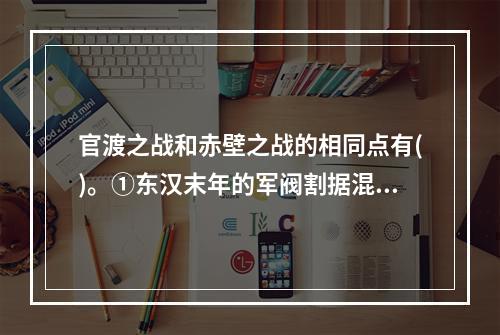 官渡之战和赤壁之战的相同点有()。①东汉末年的军阀割据混战②