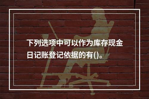 下列选项中可以作为库存现金日记账登记依据的有()。