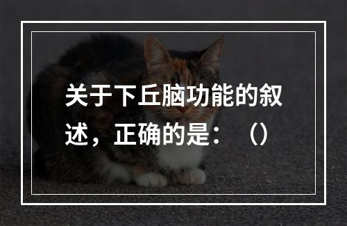 关于下丘脑功能的叙述，正确的是：（）