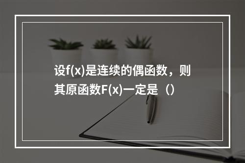 设f(x)是连续的偶函数，则其原函数F(x)一定是（）