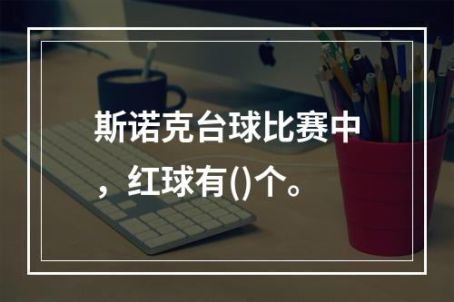 斯诺克台球比赛中，红球有()个。