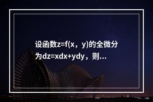 设函数z=f(x，y)的全微分为dz=xdx+ydy，则点(