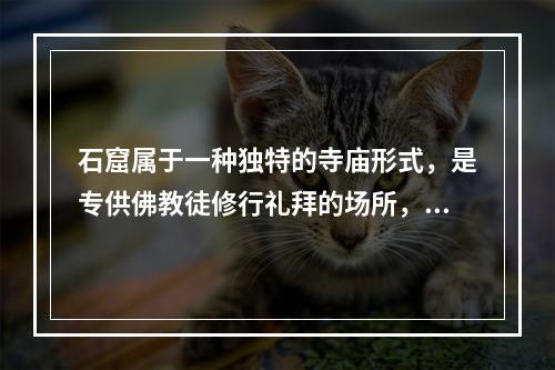 石窟属于一种独特的寺庙形式，是专供佛教徒修行礼拜的场所，通常