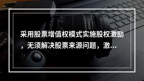 采用股票增值权模式实施股权激励，无须解决股票来源问题，激励对