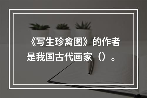 《写生珍禽图》的作者是我国古代画家（）。