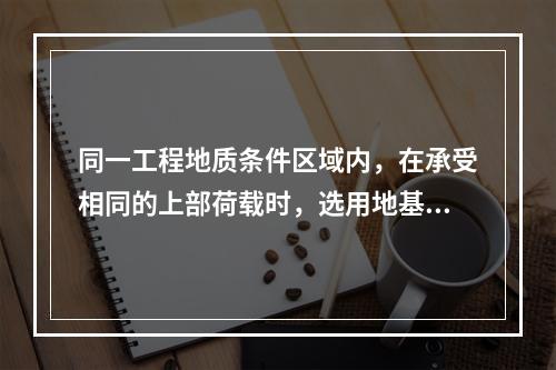 同一工程地质条件区域内，在承受相同的上部荷载时，选用地基最浅