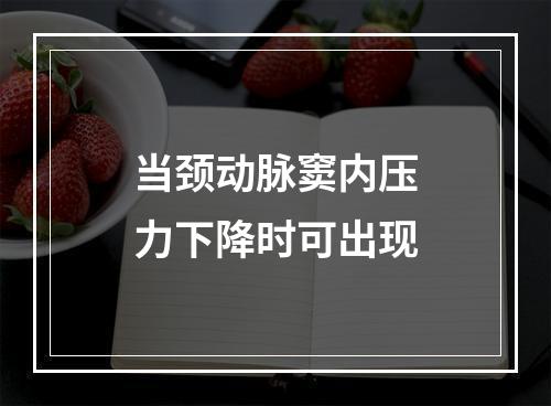 当颈动脉窦内压力下降时可出现