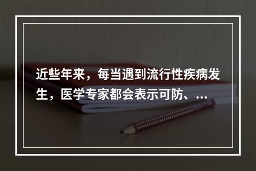 近些年来，每当遇到流行性疾病发生，医学专家都会表示可防、可控