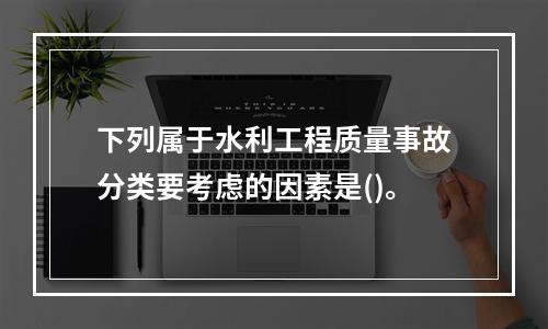 下列属于水利工程质量事故分类要考虑的因素是()。