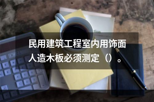 民用建筑工程室内用饰面人造木板必须测定（）。