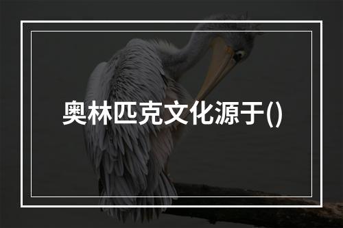 奥林匹克文化源于()