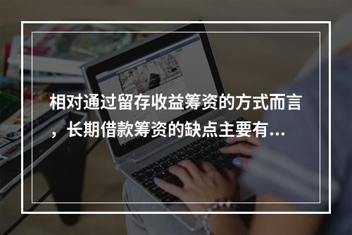 相对通过留存收益筹资的方式而言，长期借款筹资的缺点主要有()