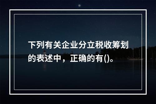 下列有关企业分立税收筹划的表述中，正确的有()。