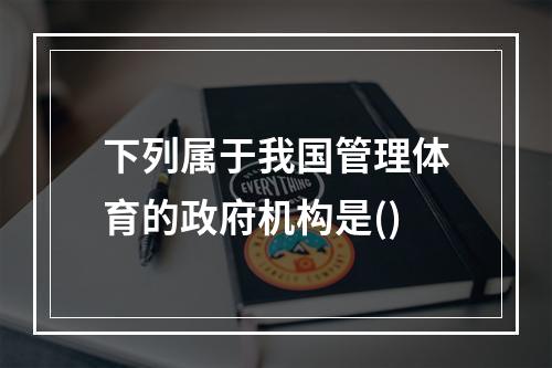 下列属于我国管理体育的政府机构是()