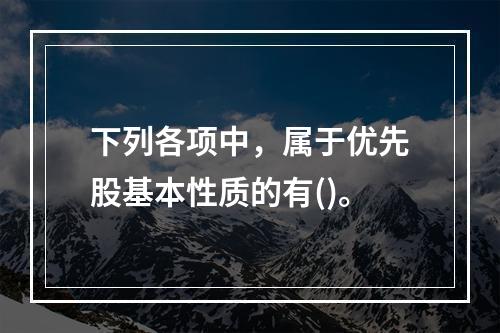 下列各项中，属于优先股基本性质的有()。