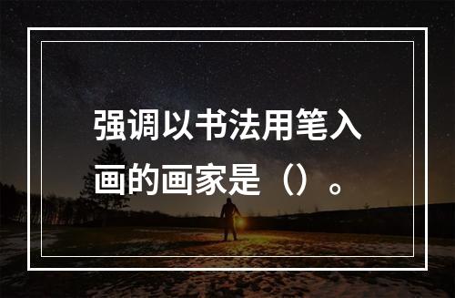 强调以书法用笔入画的画家是（）。