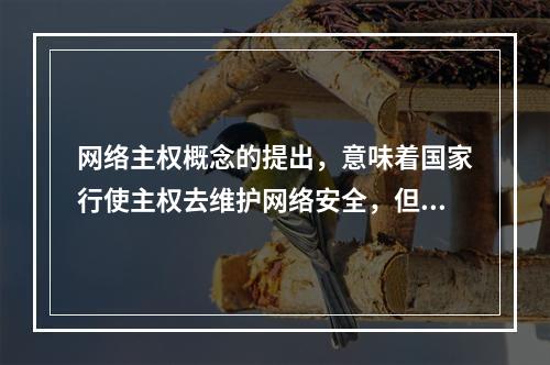 网络主权概念的提出，意味着国家行使主权去维护网络安全，但网络