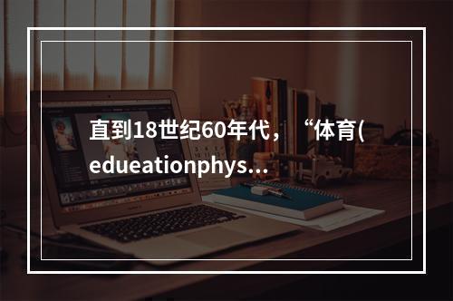 直到18世纪60年代，“体育(edueationphysiq