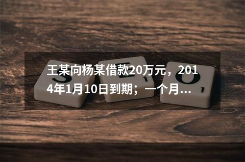 王某向杨某借款20万元，2014年1月10日到期；一个月后，