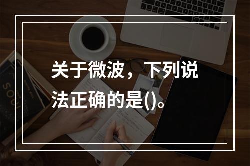 关于微波，下列说法正确的是()。