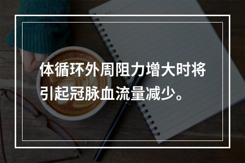 体循环外周阻力增大时将引起冠脉血流量减少。