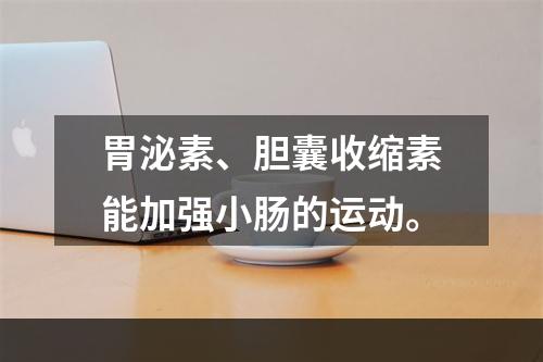 胃泌素、胆囊收缩素能加强小肠的运动。