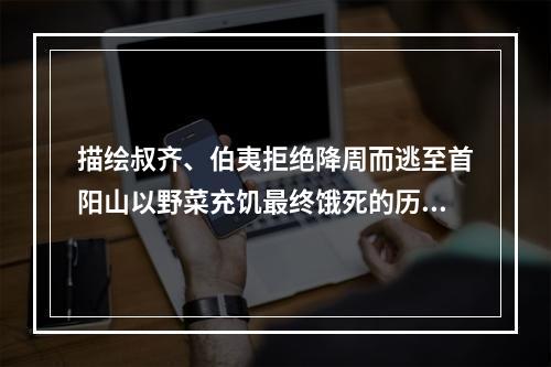 描绘叔齐、伯夷拒绝降周而逃至首阳山以野菜充饥最终饿死的历史故