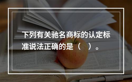 下列有关驰名商标的认定标准说法正确的是（　）。