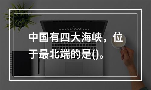 中国有四大海峡，位于最北端的是()。