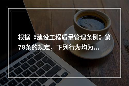 根据《建设工程质量管理条例》第78条的规定，下列行为均为违法