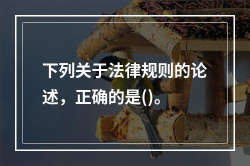 下列关于法律规则的论述，正确的是()。