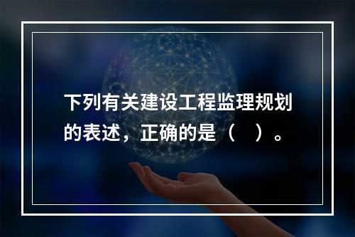 下列有关建设工程监理规划的表述，正确的是（　）。