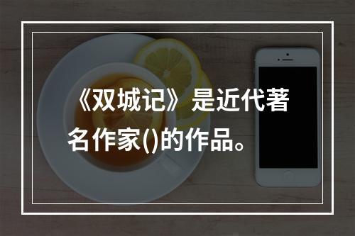 《双城记》是近代著名作家()的作品。