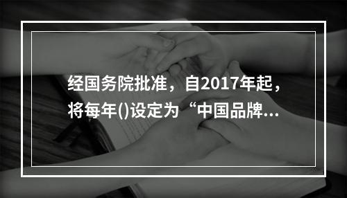 经国务院批准，自2017年起，将每年()设定为“中国品牌日”