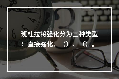 班杜拉将强化分为三种类型：直接强化、（）、（）。